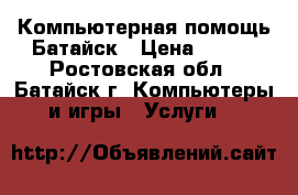 Компьютерная помощь Батайск › Цена ­ 100 - Ростовская обл., Батайск г. Компьютеры и игры » Услуги   